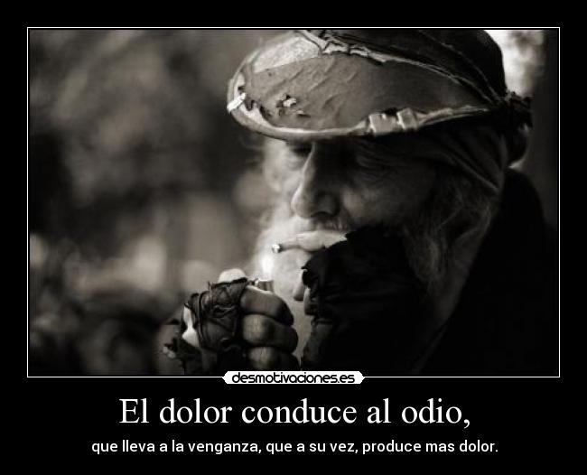 El dolor conduce al odio, - 