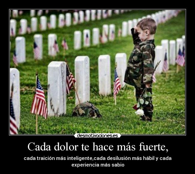 Cada dolor te hace más fuerte, -