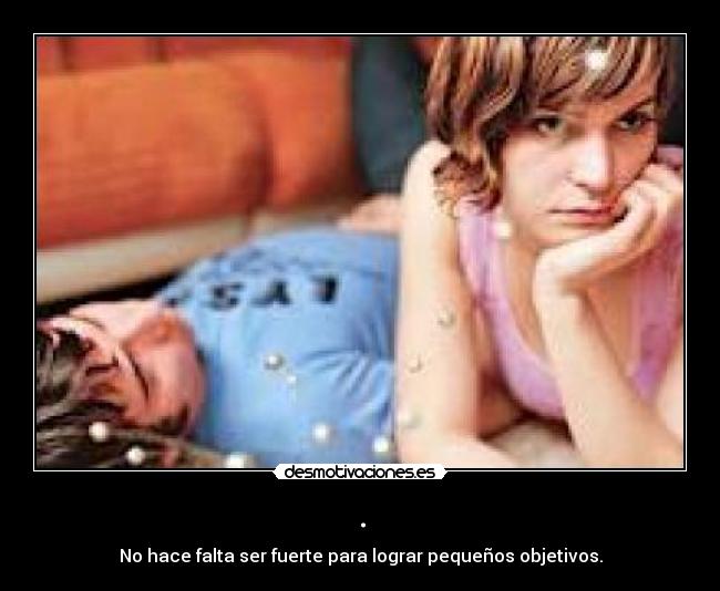 . - No hace falta ser fuerte para lograr pequeños objetivos.
