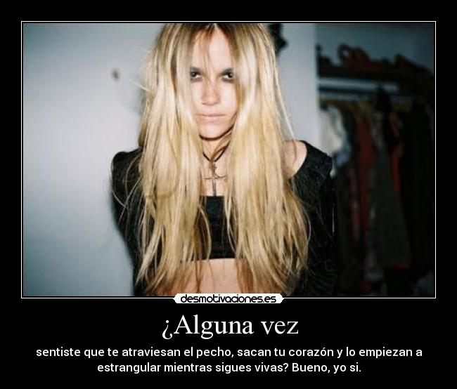 ¿Alguna vez - sentiste que te atraviesan el pecho, sacan tu corazón y lo empiezan a
estrangular mientras sigues vivas? Bueno, yo si.