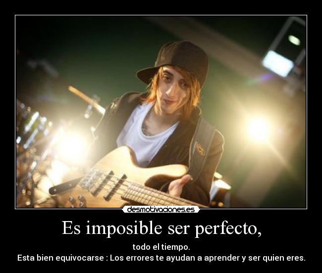 Es imposible ser perfecto, -