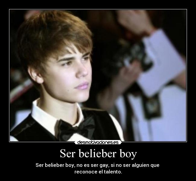 Ser belieber boy - Ser belieber boy, no es ser gay, si no ser alguien que
reconoce el talento.