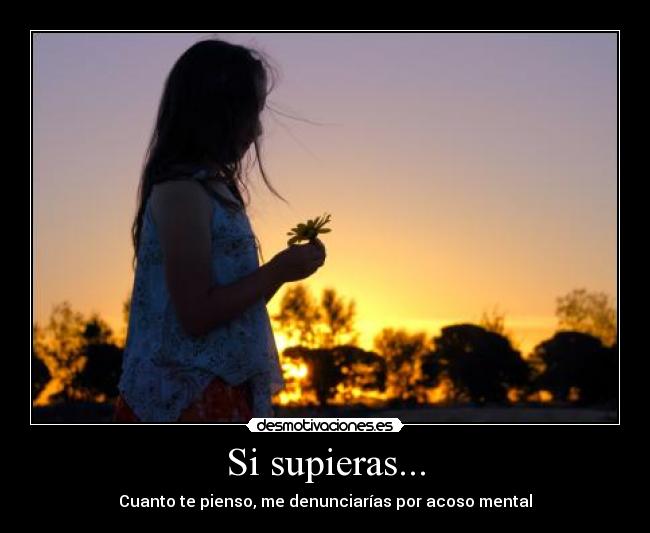 Si supieras... - Cuanto te pienso, me denunciarías por acoso mental