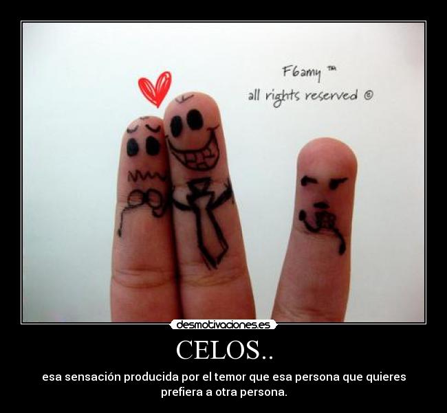 CELOS.. - esa sensación producida por el temor que esa persona que quieres
prefiera a otra persona.