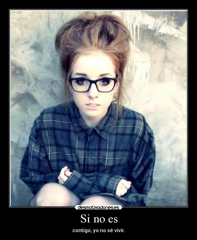 Si no es - contigo, yo no sé vivir.