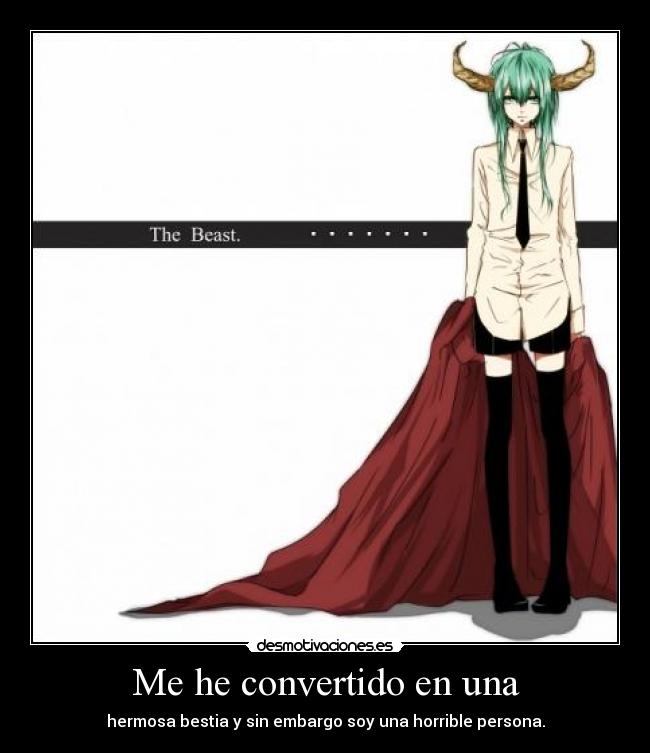 Me he convertido en una - hermosa bestia y sin embargo soy una horrible persona.