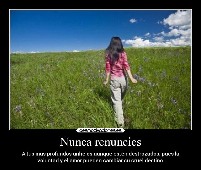 Nunca renuncies - A tus mas profundos anhelos aunque estén destrozados, pues la
voluntad y el amor pueden cambiar su cruel destino.
