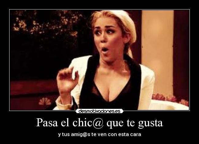 Pasa el chic@ que te gusta - y tus amig@s te ven con esta cara