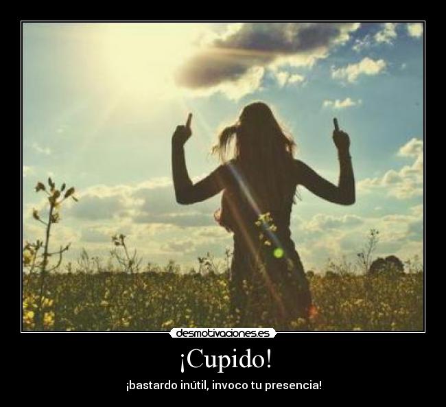 ¡Cupido! - ¡bastardo inútil, invoco tu presencia!