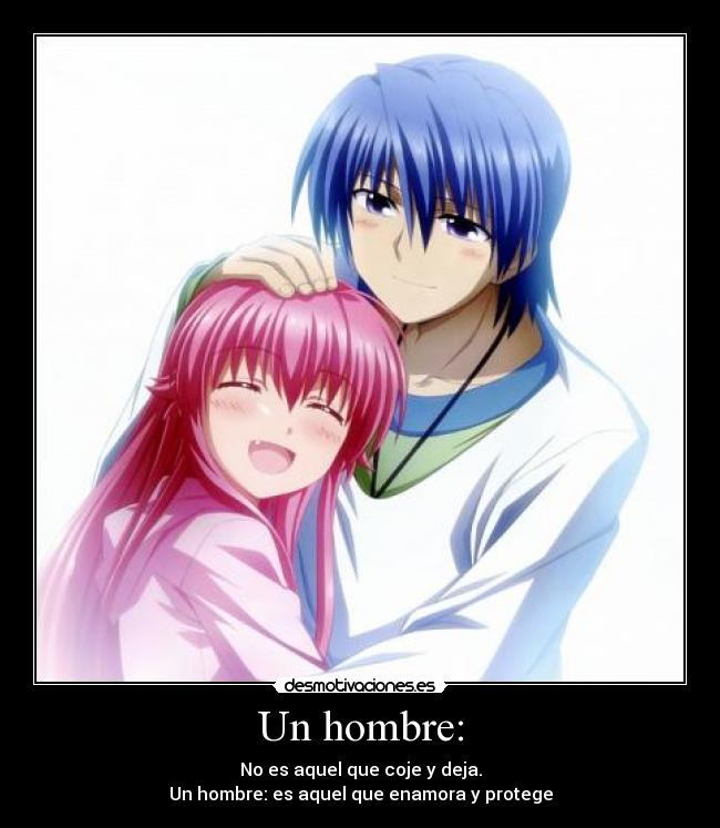 Un hombre: - No es aquel que coje y deja.
Un hombre: es aquel que enamora y protege