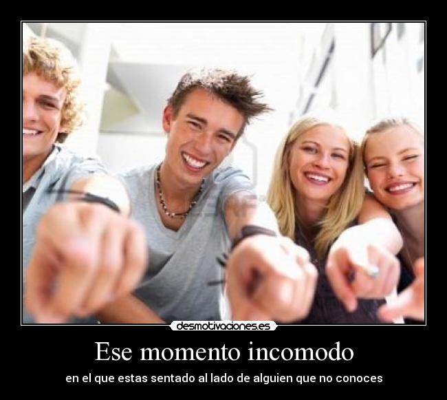 Ese momento incomodo - en el que estas sentado al lado de alguien que no conoces