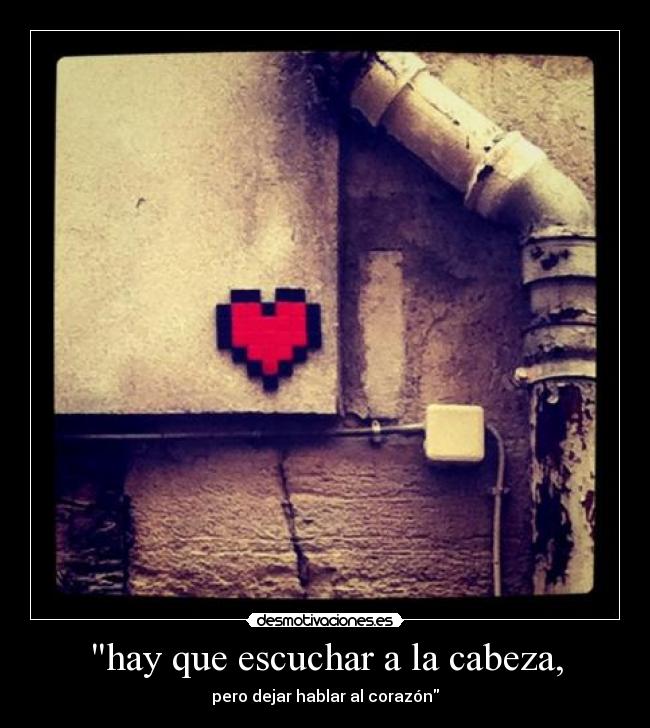 hay que escuchar a la cabeza, - pero dejar hablar al corazón