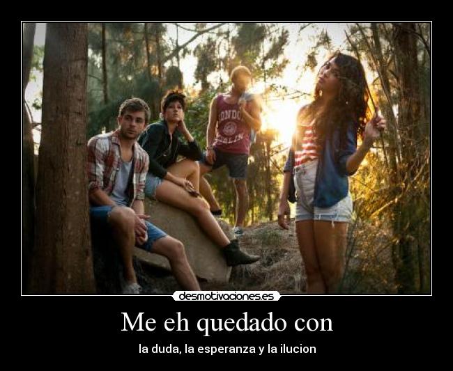 Me eh quedado con - la duda, la esperanza y la ilucion