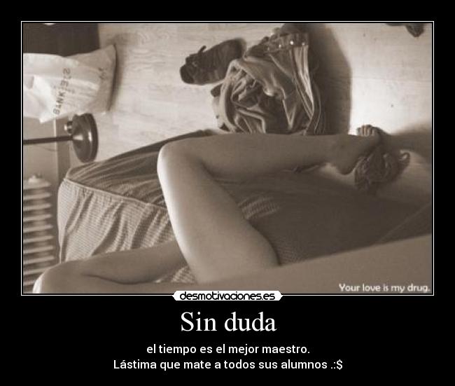 Sin duda - el tiempo es el mejor maestro.
Lástima que mate a todos sus alumnos .:$