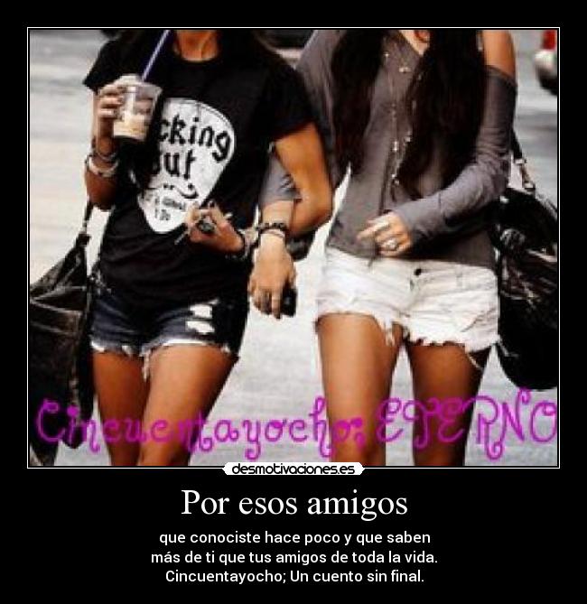 Por esos amigos - que conociste hace poco y que saben
más de ti que tus amigos de toda la vida.
Cincuentayocho; Un cuento sin final.