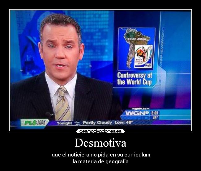 Desmotiva - que el noticiera no pida en su curriculum
la materia de geografía