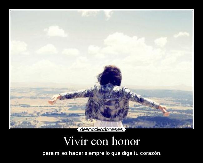 Vivir con honor - para mi es hacer siempre lo que diga tu corazón.