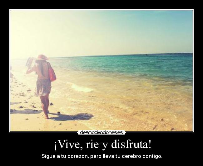 ¡Vive, rie y disfruta! - Sigue a tu corazon, pero lleva tu cerebro contigo.