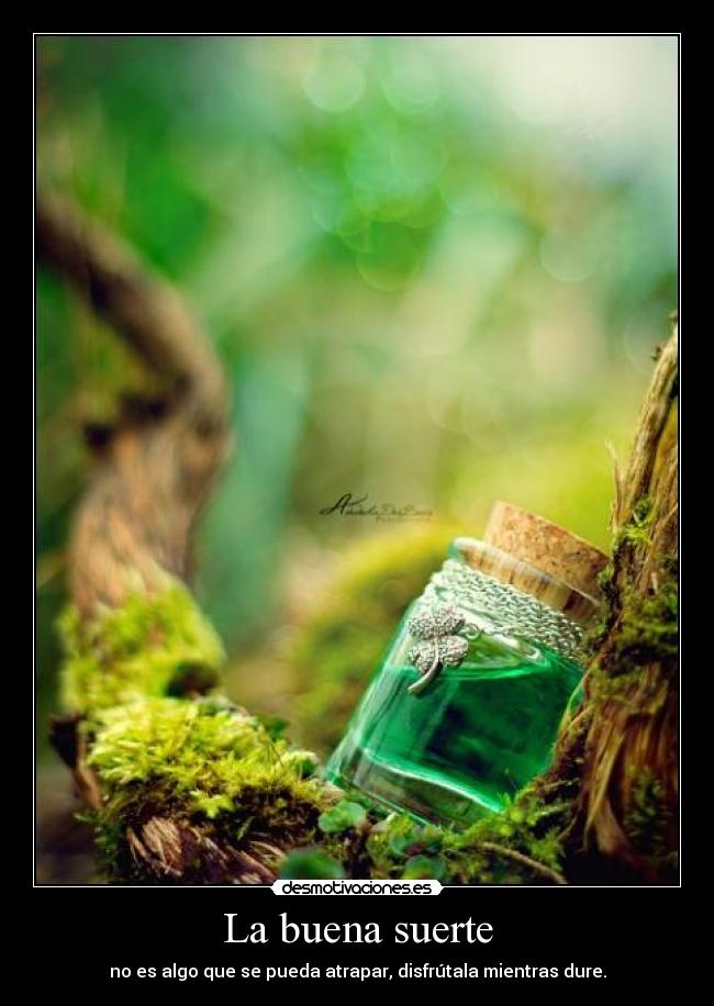 La buena suerte - no es algo que se pueda atrapar, disfrútala mientras dure.