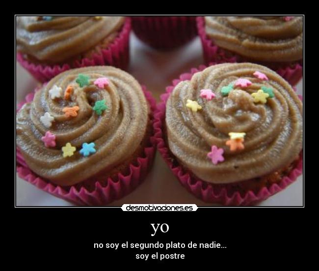 yo - no soy el segundo plato de nadie...
soy el postre