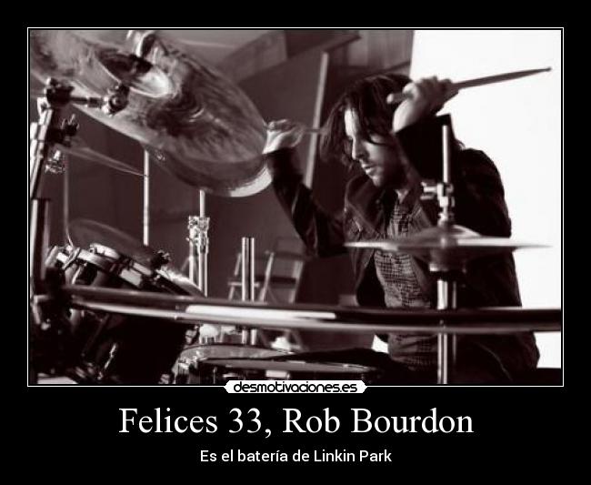 Felices 33, Rob Bourdon - Es el batería de Linkin Park