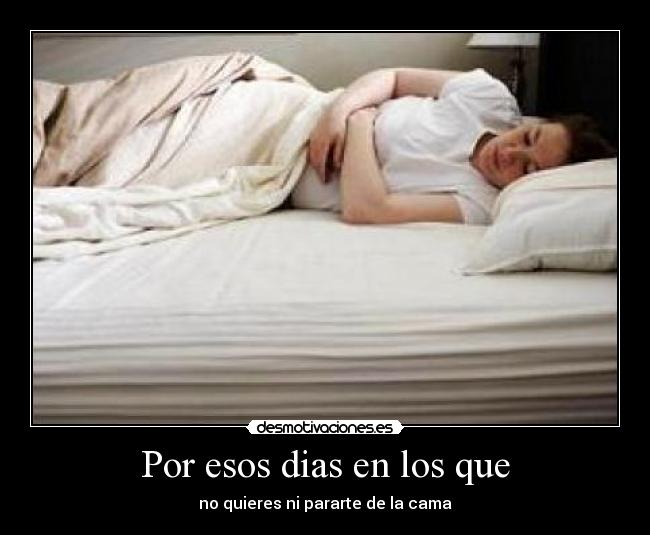 Por esos dias en los que - no quieres ni pararte de la cama