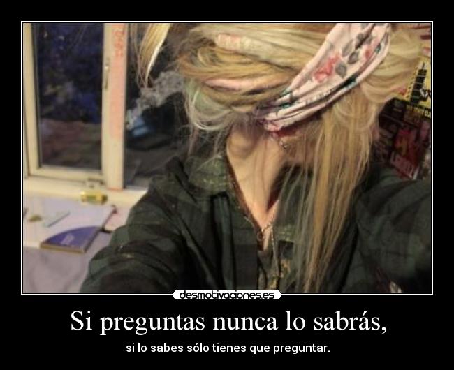 Si preguntas nunca lo sabrás, - si lo sabes sólo tienes que preguntar.