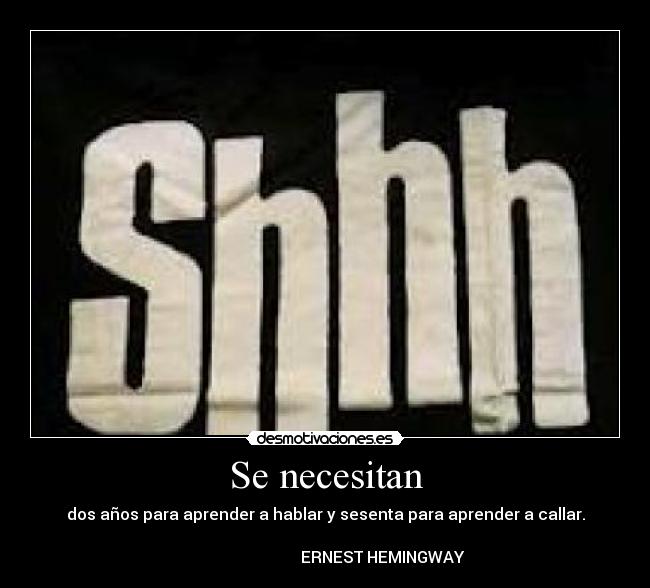 Se necesitan - dos años para aprender a hablar y sesenta para aprender a callar.
ERNEST HEMINGWAY
