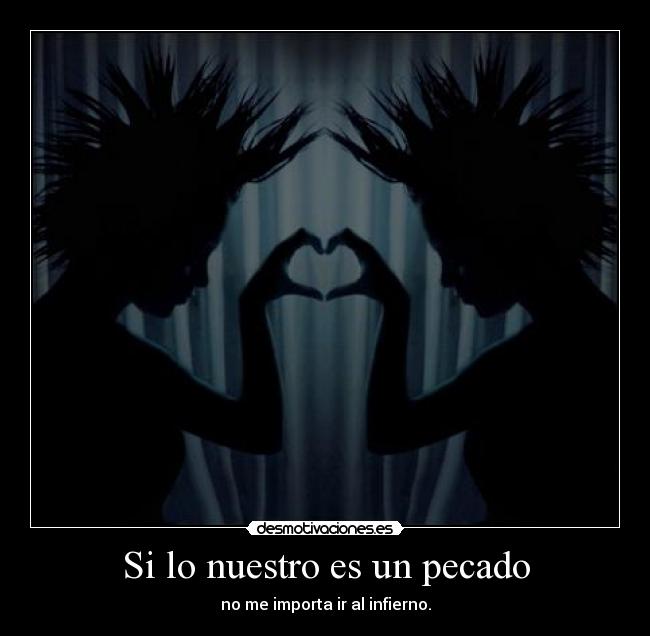 Si lo nuestro es un pecado - no me importa ir al infierno.