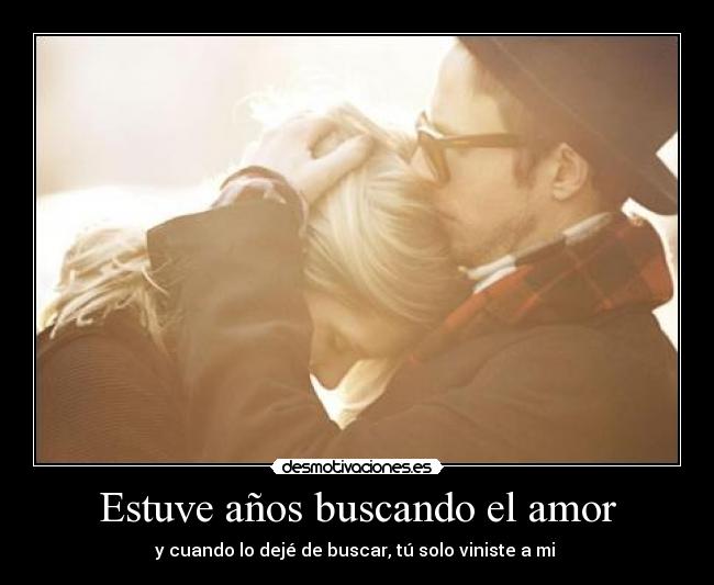 Estuve años buscando el amor - y cuando lo dejé de buscar, tú solo viniste a mi 