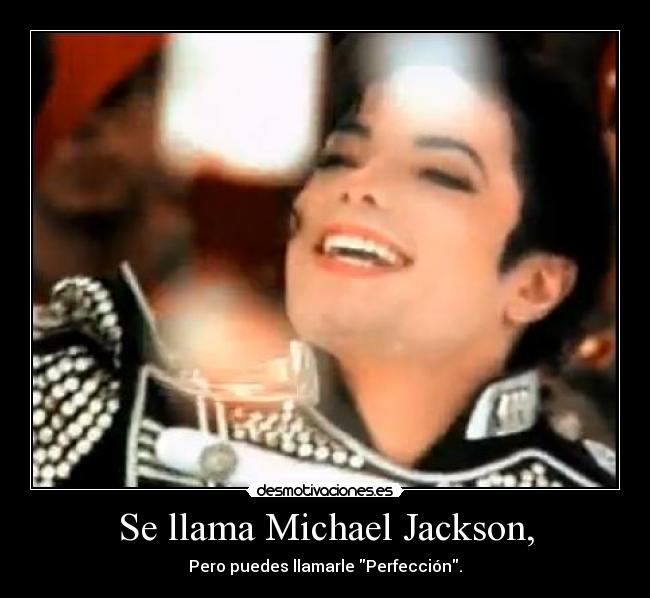 Se llama Michael Jackson, - Pero puedes llamarle Perfección.