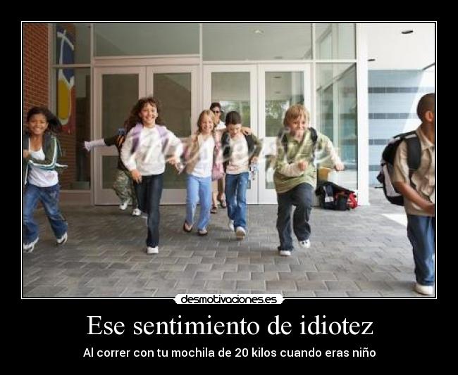 Ese sentimiento de idiotez - Al correr con tu mochila de 20 kilos cuando eras niño