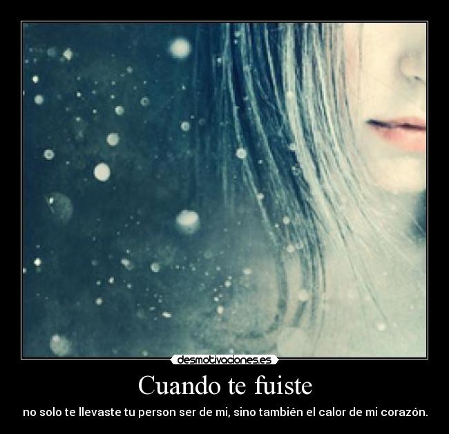Cuando te fuiste - no solo te llevaste tu person ser de mi, sino también el calor de mi corazón.
