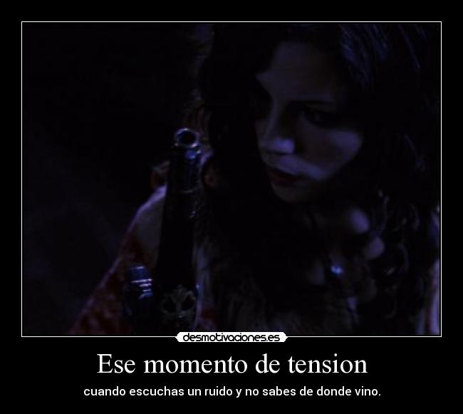 Ese momento de tension - cuando escuchas un ruido y no sabes de donde vino.