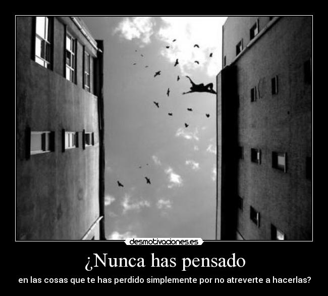 ¿Nunca has pensado - en las cosas que te has perdido simplemente por no atreverte a hacerlas?