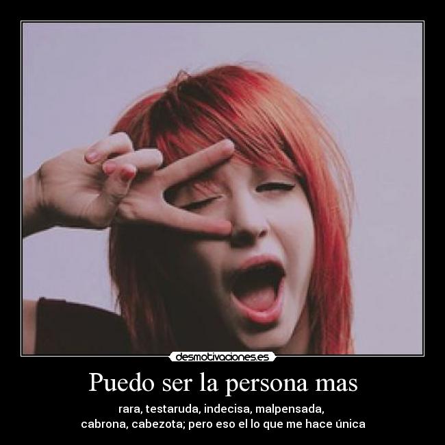 Puedo ser la persona mas - rara, testaruda, indecisa, malpensada, 
cabrona, cabezota; pero eso el lo que me hace única