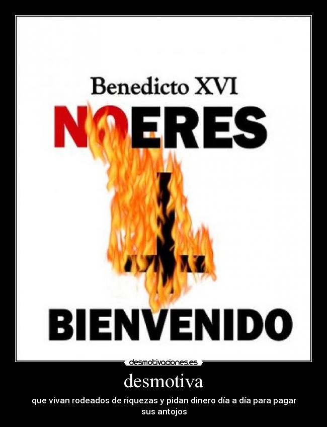 desmotiva - que vivan rodeados de riquezas y pidan dinero día a día para pagar sus antojos