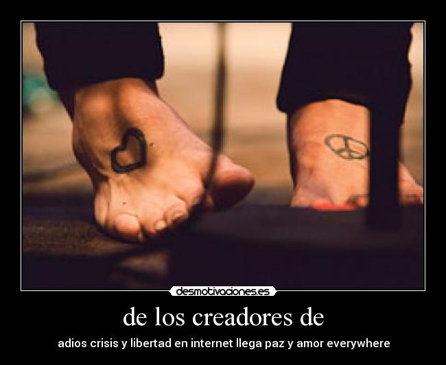 de los creadores de - adios crisis y libertad en internet llega paz y amor everywhere