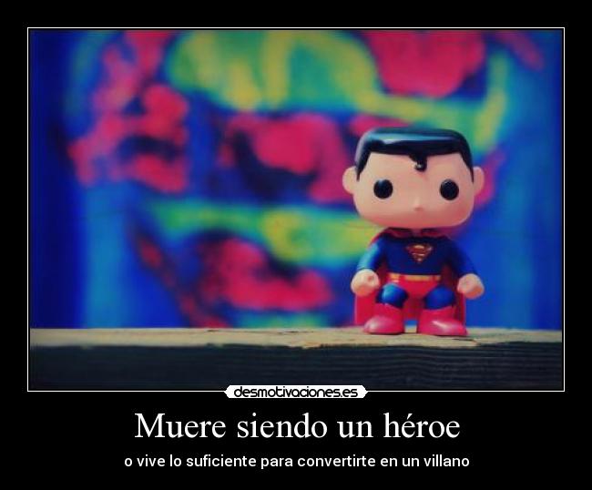 Muere siendo un héroe - o vive lo suficiente para convertirte en un villano