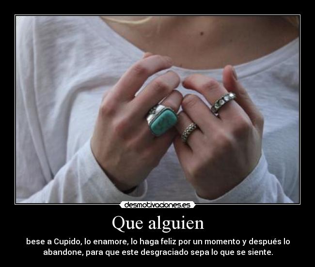 Que alguien - bese a Cupido, lo enamore, lo haga feliz por un momento y después lo
abandone, para que este desgraciado sepa lo que se siente.