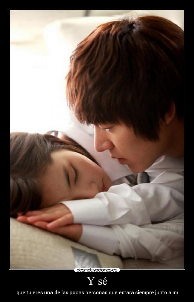 Y sé - que tú eres una de las pocas personas que estará siempre junto a mí