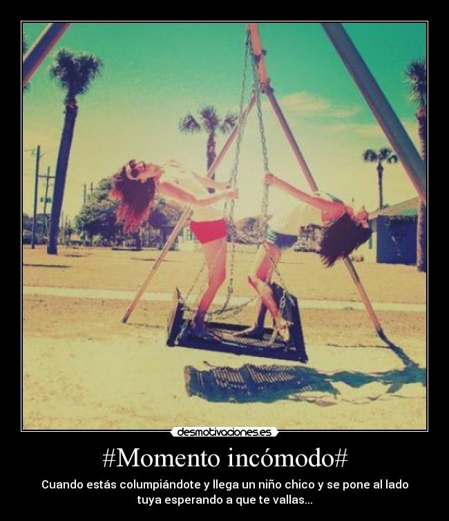 #Momento incómodo# - Cuando estás columpiándote y llega un niño chico y se pone al lado
tuya esperando a que te vallas...