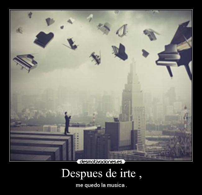 Despues de irte , - me quedo la musica .