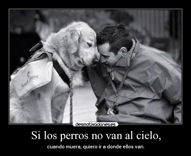 Si los perros no van al cielo, - cuando muera, quiero ir a donde ellos van.