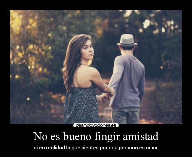 No es bueno fingir amistad - si en realidad lo que sientes por una persona es amor.