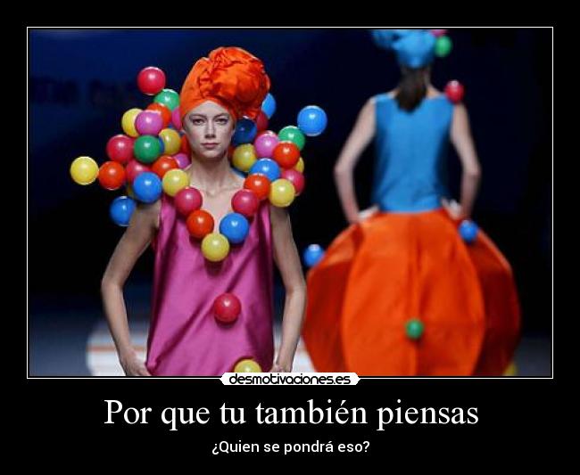 Por que tu también piensas - ¿Quien se pondrá eso?