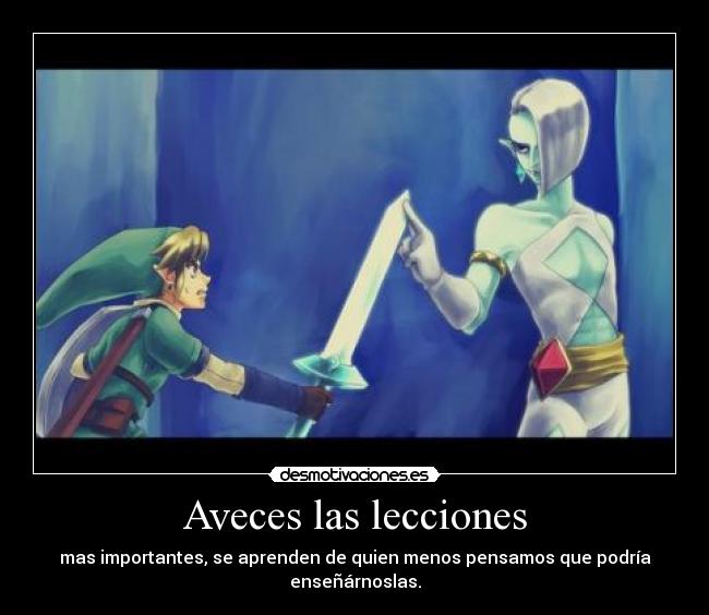 Aveces las lecciones - mas importantes, se aprenden de quien menos pensamos que podría enseñárnoslas.