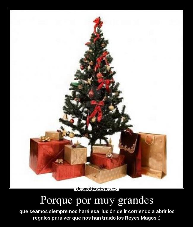 Porque por muy grandes - que seamos siempre nos hará esa ilusión de ir corriendo a abrir los
regalos para ver que nos han traido los Reyes Magos :)