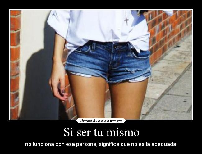 Si ser tu mismo - no funciona con esa persona, significa que no es la adecuada.