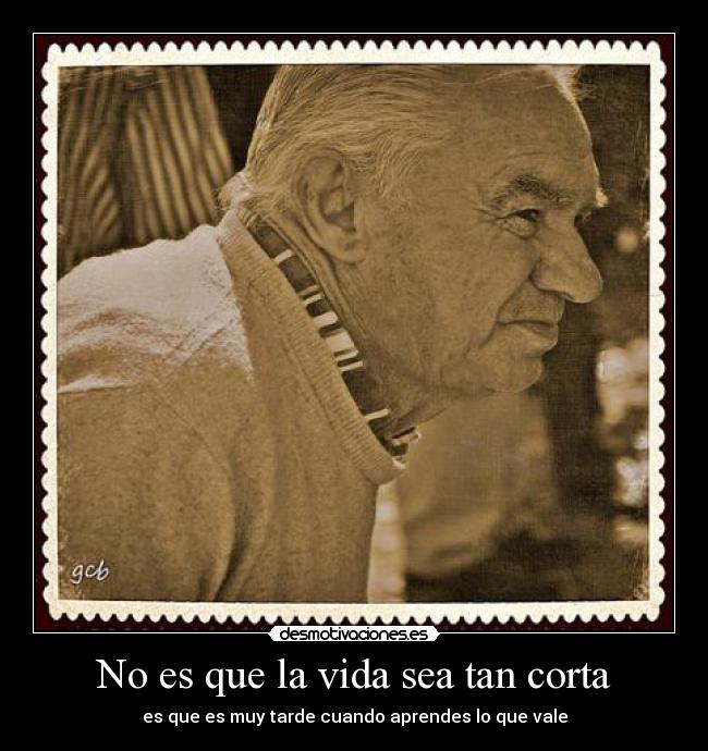 No es que la vida sea tan corta - es que es muy tarde cuando aprendes lo que vale